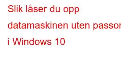 Slik låser du opp datamaskinen uten passord i Windows 10