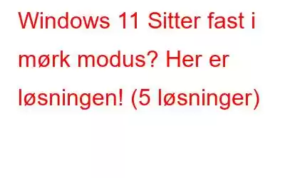 Windows 11 Sitter fast i mørk modus? Her er løsningen! (5 løsninger)