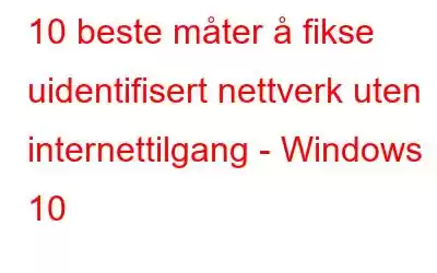 10 beste måter å fikse uidentifisert nettverk uten internettilgang - Windows 10