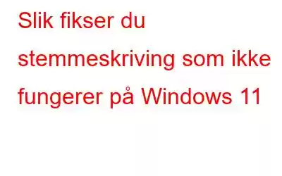 Slik fikser du stemmeskriving som ikke fungerer på Windows 11