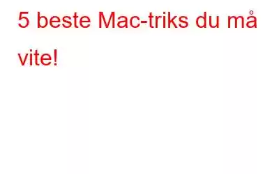 5 beste Mac-triks du må vite!