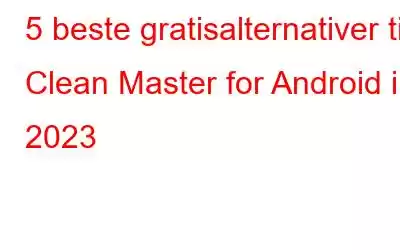 5 beste gratisalternativer til Clean Master for Android i 2023