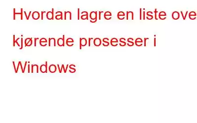 Hvordan lagre en liste over kjørende prosesser i Windows