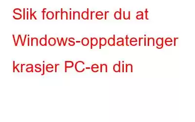 Slik forhindrer du at Windows-oppdateringer krasjer PC-en din