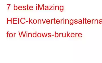 7 beste iMazing HEIC-konverteringsalternativer for Windows-brukere