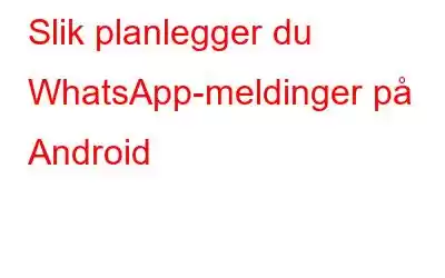 Slik planlegger du WhatsApp-meldinger på Android