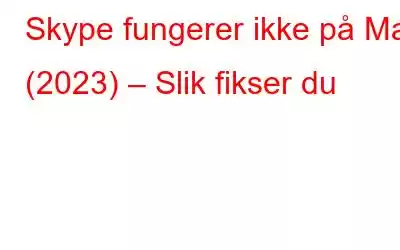 Skype fungerer ikke på Mac (2023) – Slik fikser du