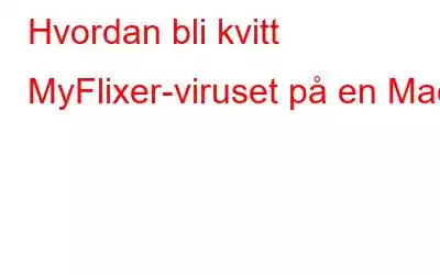 Hvordan bli kvitt MyFlixer-viruset på en Mac