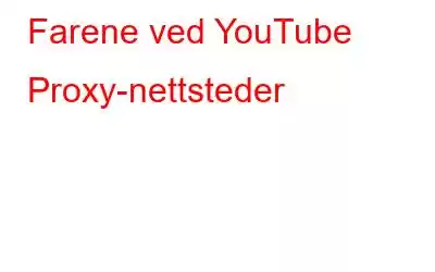 Farene ved YouTube Proxy-nettsteder