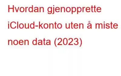 Hvordan gjenopprette iCloud-konto uten å miste noen data (2023)