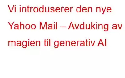 Vi introduserer den nye Yahoo Mail – Avduking av magien til generativ AI