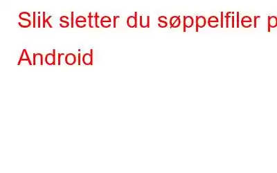 Slik sletter du søppelfiler på Android