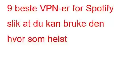 9 beste VPN-er for Spotify slik at du kan bruke den hvor som helst