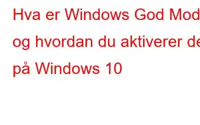 Hva er Windows God Mode og hvordan du aktiverer det på Windows 10