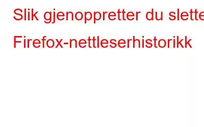 Slik gjenoppretter du slettet Firefox-nettleserhistorikk