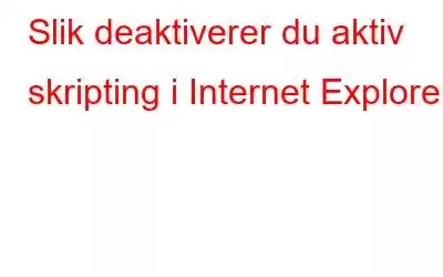 Slik deaktiverer du aktiv skripting i Internet Explorer