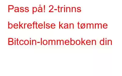 Pass på! 2-trinns bekreftelse kan tømme Bitcoin-lommeboken din