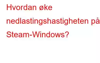 Hvordan øke nedlastingshastigheten på Steam-Windows?