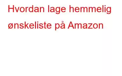 Hvordan lage hemmelig ønskeliste på Amazon