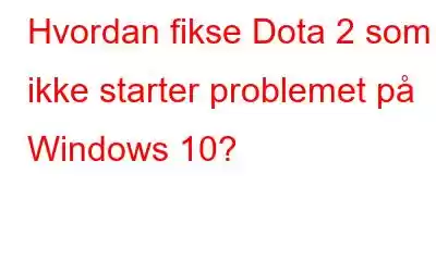 Hvordan fikse Dota 2 som ikke starter problemet på Windows 10?