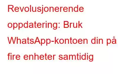 Revolusjonerende oppdatering: Bruk WhatsApp-kontoen din på fire enheter samtidig