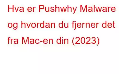 Hva er Pushwhy Malware og hvordan du fjerner det fra Mac-en din (2023)