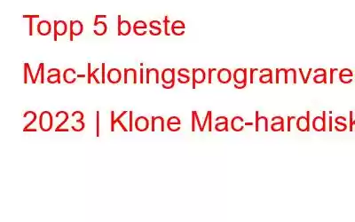 Topp 5 beste Mac-kloningsprogramvare i 2023 | Klone Mac-harddisk