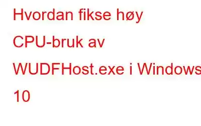 Hvordan fikse høy CPU-bruk av WUDFHost.exe i Windows 10