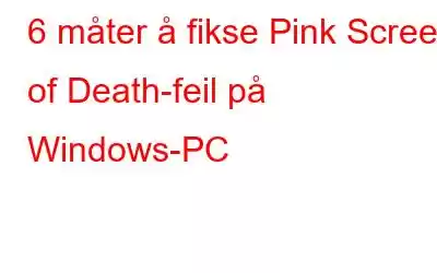 6 måter å fikse Pink Screen of Death-feil på Windows-PC