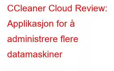 CCleaner Cloud Review: Applikasjon for å administrere flere datamaskiner