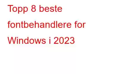 Topp 8 beste fontbehandlere for Windows i 2023