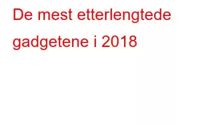 De mest etterlengtede gadgetene i 2018