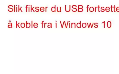 Slik fikser du USB fortsetter å koble fra i Windows 10