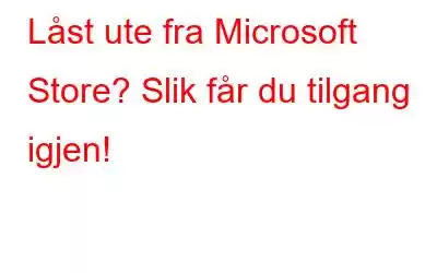 Låst ute fra Microsoft Store? Slik får du tilgang igjen!