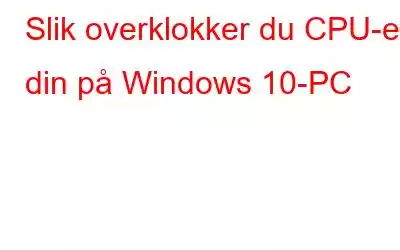 Slik overklokker du CPU-en din på Windows 10-PC