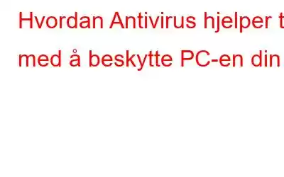 Hvordan Antivirus hjelper til med å beskytte PC-en din