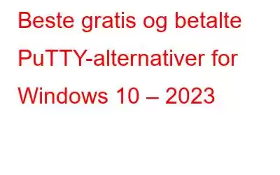 Beste gratis og betalte PuTTY-alternativer for Windows 10 – 2023