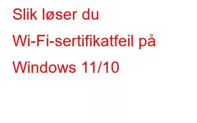 Slik løser du Wi-Fi-sertifikatfeil på Windows 11/10