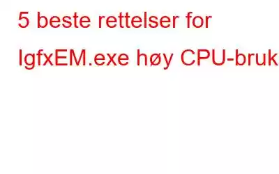 5 beste rettelser for IgfxEM.exe høy CPU-bruk?