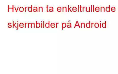 Hvordan ta enkeltrullende skjermbilder på Android