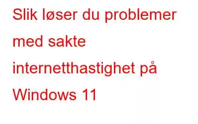 Slik løser du problemer med sakte internetthastighet på Windows 11