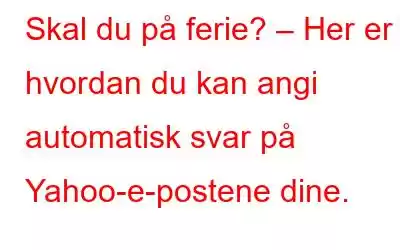 Skal du på ferie? – Her er hvordan du kan angi automatisk svar på Yahoo-e-postene dine.