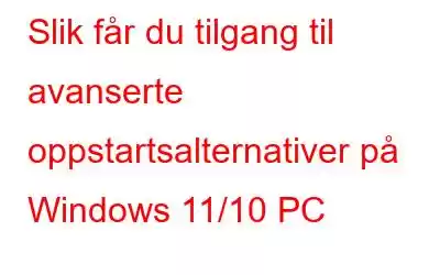 Slik får du tilgang til avanserte oppstartsalternativer på Windows 11/10 PC