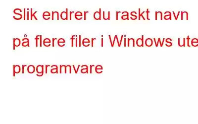 Slik endrer du raskt navn på flere filer i Windows uten programvare