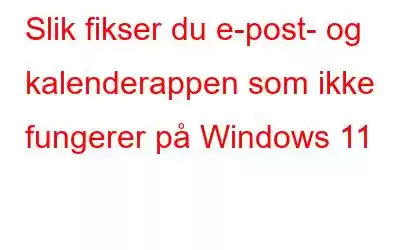 Slik fikser du e-post- og kalenderappen som ikke fungerer på Windows 11