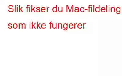 Slik fikser du Mac-fildeling som ikke fungerer