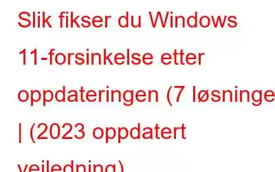 Slik fikser du Windows 11-forsinkelse etter oppdateringen (7 løsninger) | (2023 oppdatert veiledning)