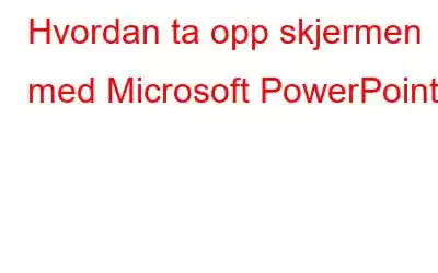 Hvordan ta opp skjermen med Microsoft PowerPoint