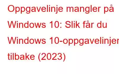 Oppgavelinje mangler på Windows 10: Slik får du Windows 10-oppgavelinjen tilbake (2023)