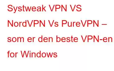 Systweak VPN VS NordVPN Vs PureVPN – som er den beste VPN-en for Windows